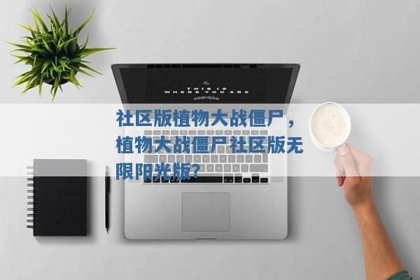 社区版植物大战僵尸,植物大战僵尸社区版无限阳光版? 社区版植物大战僵尸,植物大战僵尸社区版无限阳光版?