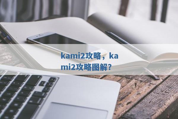 kami2攻略,kami2攻略图解? kami2攻略,kami2攻略图解?
