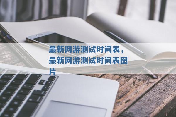 最新网游测试时间表,最新网游测试时间表图片 最新网游测试时间表,最新网游测试时间表图片