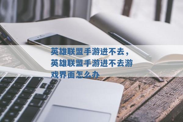 英雄联盟手游进不去,英雄联盟手游进不去游戏界面怎么办 英雄联盟手游进不去,英雄联盟手游进不去游戏界面怎么办