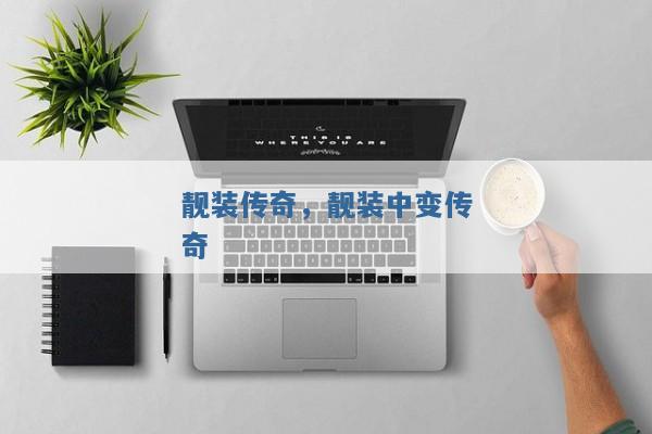 靓装传奇,靓装中变传奇 靓装传奇,靓装中变传奇