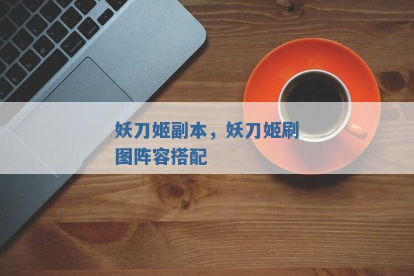 妖刀姬副本,妖刀姬刷图阵容搭配 妖刀姬副本,妖刀姬刷图阵容搭配