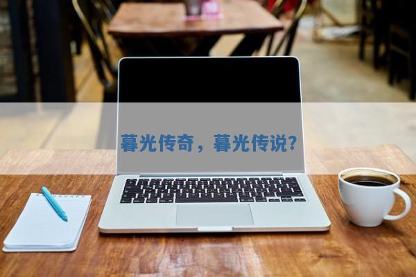 暮光传奇,暮光传说? 暮光传奇,暮光传说?