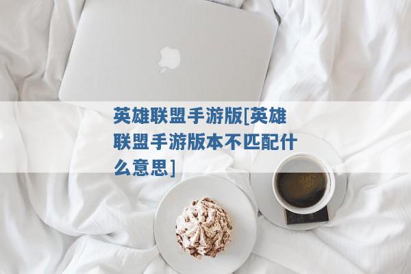 英雄联盟手游版[英雄联盟手游版本不匹配什么意思]
