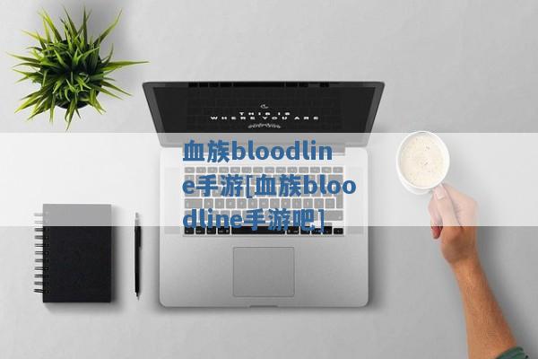 血族bloodline手游[血族bloodline手游吧]