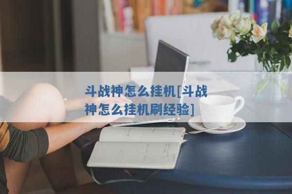 斗战神怎么挂机[斗战神怎么挂机刷经验]