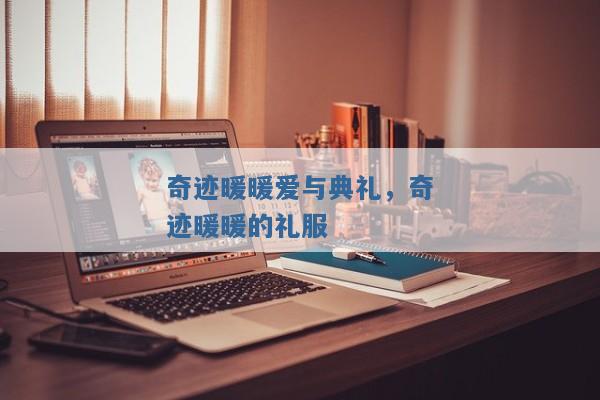 奇迹暖暖爱与典礼,奇迹暖暖的礼服 奇迹暖暖爱与典礼,奇迹暖暖的礼服