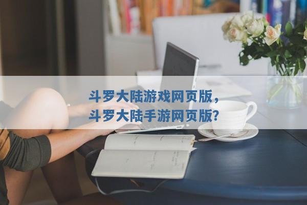 斗罗大陆游戏网页版,斗罗大陆手游网页版? 斗罗大陆游戏网页版,斗罗大陆手游网页版?
