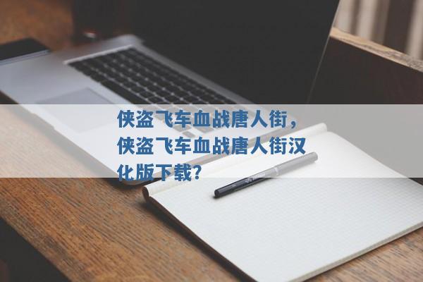 侠盗飞车血战唐人街,侠盗飞车血战唐人街汉化版下载? 侠盗飞车血战唐人街,侠盗飞车血战唐人街汉化版下载?