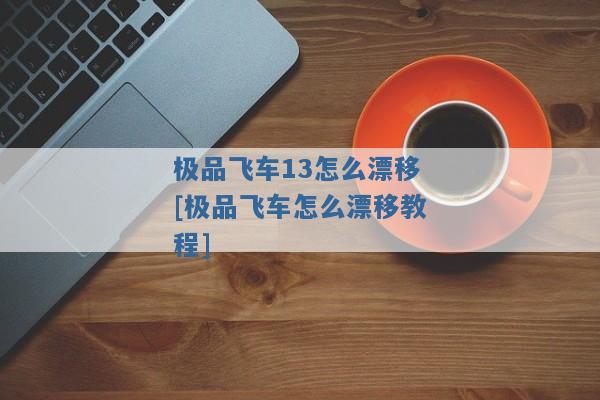 极品飞车13怎么漂移[极品飞车怎么漂移教程]