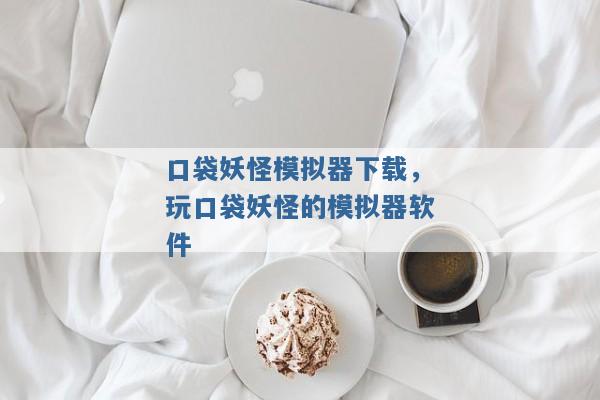 口袋妖怪模拟器下载,玩口袋妖怪的模拟器软件 口袋妖怪模拟器下载,玩口袋妖怪的模拟器软件