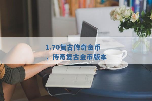 1.70复古传奇金币,传奇复古金币版本 1.70复古传奇金币,传奇复古金币版本