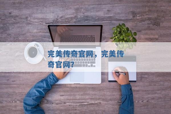 完美传奇官网,完美传奇官网? 完美传奇官网,完美传奇官网?