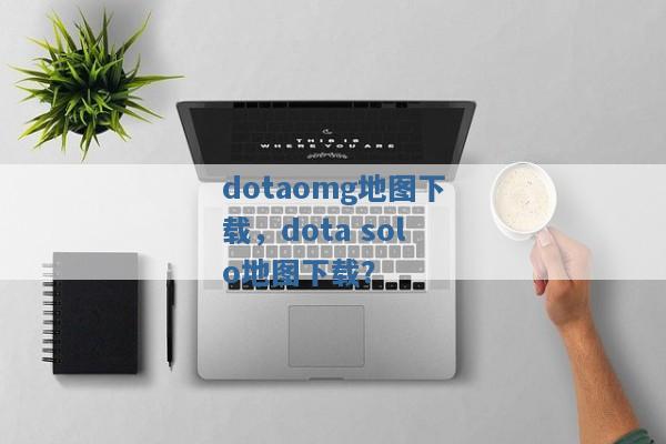 dotaomg地图下载，dota solo地图下载？