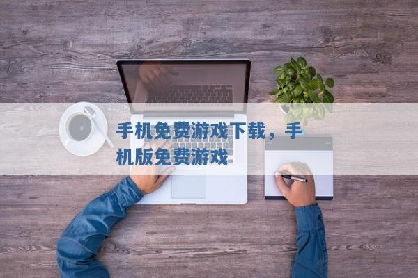 手机免费游戏下载,手机版免费游戏 手机免费游戏下载,手机版免费游戏