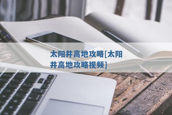 太阳井高地攻略[太阳井高地攻略视频]