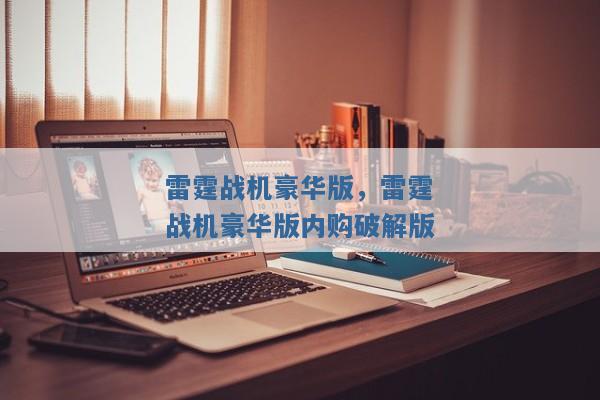 雷霆战机豪华版,雷霆战机豪华版内购破解版 雷霆战机豪华版,雷霆战机豪华版内购破解版