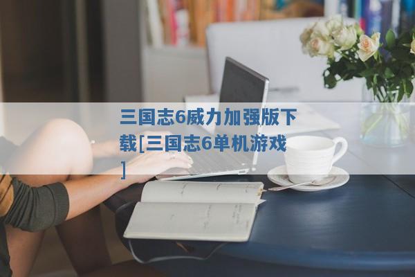 三国志6威力加强版下载[三国志6单机游戏]