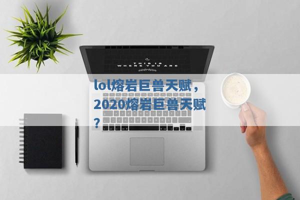 lol熔岩巨兽天赋,2020熔岩巨兽天赋? lol熔岩巨兽天赋,2020熔岩巨兽天赋?