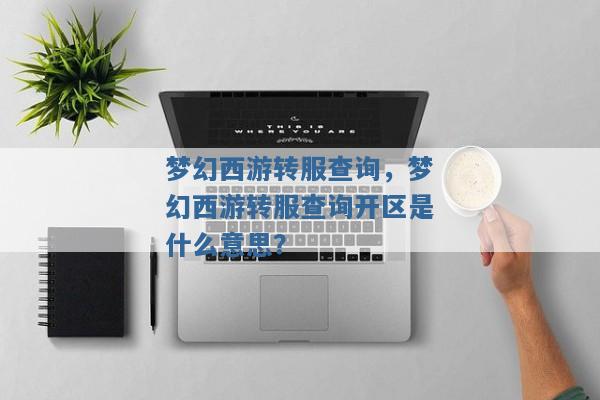 梦幻西游转服查询,梦幻西游转服查询开区是什么意思? 梦幻西游转服查询,梦幻西游转服查询开区是什么意思?
