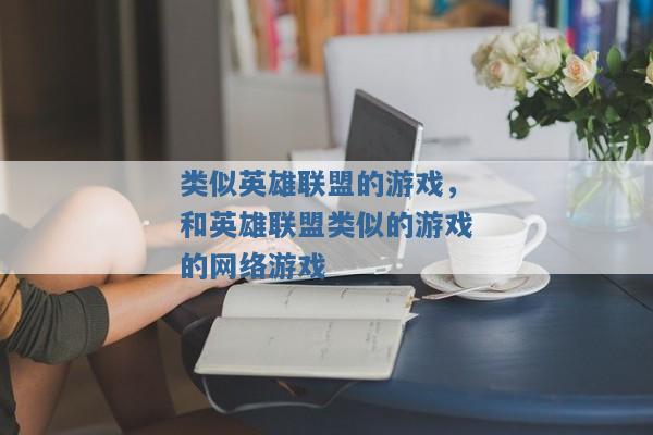 类似英雄联盟的游戏,和英雄联盟类似的游戏的网络游戏 类似英雄联盟的游戏,和英雄联盟类似的游戏的网络游戏