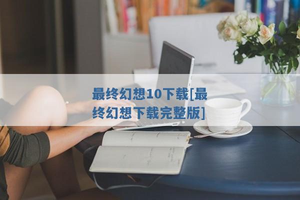 最终幻想10下载[最终幻想下载完整版]
