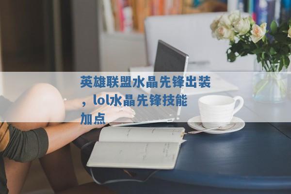 英雄联盟水晶先锋出装，lol水晶先锋技能加点