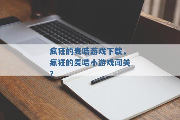 疯狂的麦咭游戏下载,疯狂的麦咭小游戏闯关? 疯狂的麦咭游戏下载,疯狂的麦咭小游戏闯关?