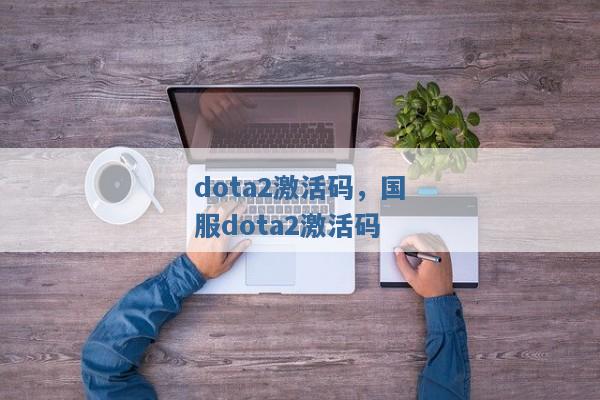 dota2激活码,国服dota2激活码 dota2激活码,国服dota2激活码